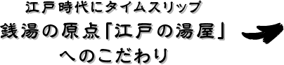 江戸時代にタイムスリップ 銭湯の原点「江戸の湯屋」へのこだわり