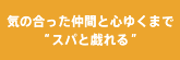 気の合った仲間と心ゆくまでスパと戯れる