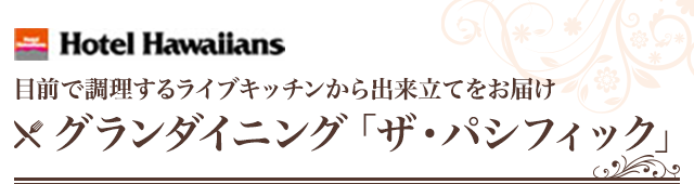 Hotel Hawaiians 目前で調理するライブキッチンから出来立てをお届け グランダイニング「ザ・パシフィック」