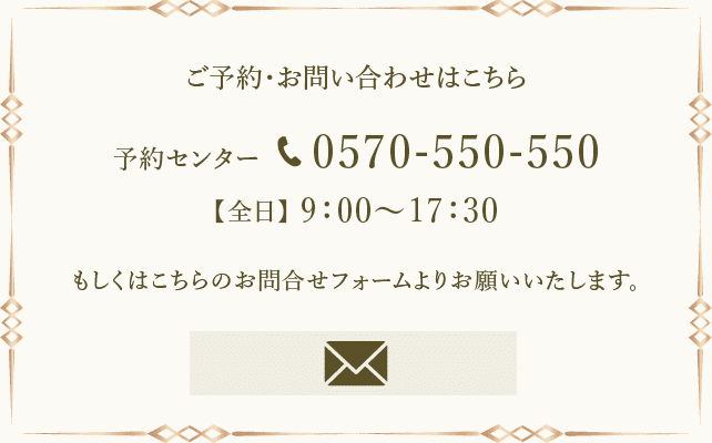 ご予約・お問い合わせはこちら 予約センター 0570-550-550 【全日】9:00～17:30 もしくはこちらのお問合せフォームよりお願いいたします。