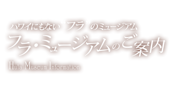 ハワイにもないフラのミュージアムフラ・ミュージアムのご案内